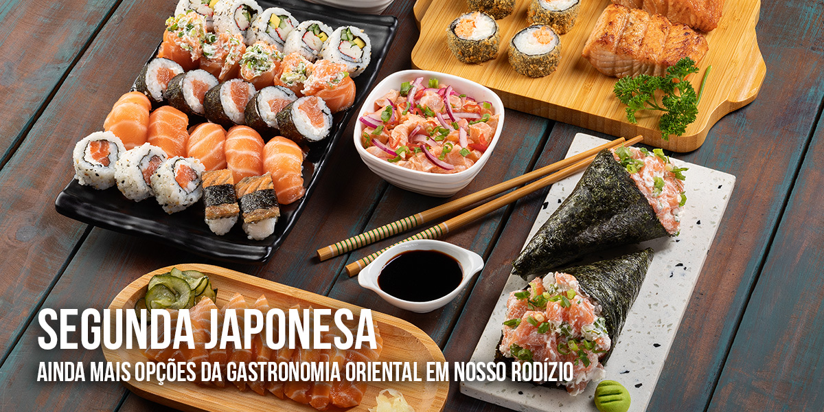 Segunda Japonesa. Ainda mais opções da gastronomia oriental em nosso rodízio.